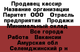 Продавец-кассир › Название организации ­ Паритет, ООО › Отрасль предприятия ­ Продажи › Минимальный оклад ­ 18 000 - Все города Работа » Вакансии   . Амурская обл.,Селемджинский р-н